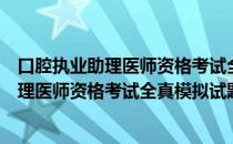 口腔执业助理医师资格考试全真模拟试题（关于口腔执业助理医师资格考试全真模拟试题介绍）