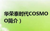 华荣泰时代COSMO（关于华荣泰时代COSMO简介）