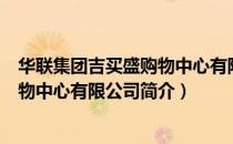 华联集团吉买盛购物中心有限公司（关于华联集团吉买盛购物中心有限公司简介）