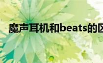 魔声耳机和beats的区别（魔声耳机solo）