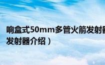 响盒式50mm多管火箭发射器（关于响盒式50mm多管火箭发射器介绍）