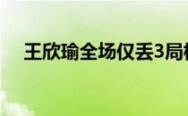 王欣瑜全场仅丢3局横扫对手晋级决赛轮