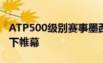 ATP500级别赛事墨西哥阿卡普尔科公开赛落下帷幕