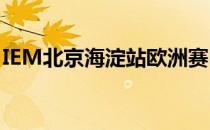 IEM北京海淀站欧洲赛区将迎来半决赛的对决