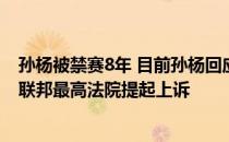 孙杨被禁赛8年 目前孙杨回应被禁赛已委托律师依法向瑞士联邦最高法院提起上诉