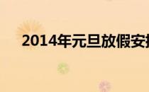 2014年元旦放假安排（14年放假安排）