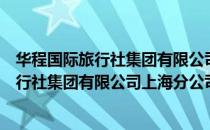 华程国际旅行社集团有限公司上海分公司（关于华程国际旅行社集团有限公司上海分公司简介）