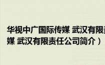 华视中广国际传媒 武汉有限责任公司（关于华视中广国际传媒 武汉有限责任公司简介）