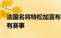 法国名将特松加宣布退出2020赛季剩余的所有赛事