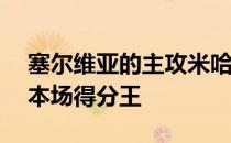 塞尔维亚的主攻米哈伊洛维奇斩获17分荣膺本场得分王