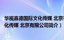 华视嘉德国际文化传媒 北京有限公司（关于华视嘉德国际文化传媒 北京有限公司简介）