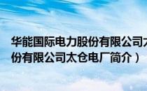 华能国际电力股份有限公司太仓电厂（关于华能国际电力股份有限公司太仓电厂简介）