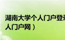 湖南大学个人门户登录系统入口（湖南大学个人门户网）