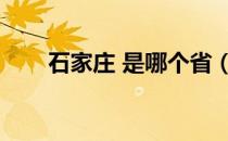 石家庄 是哪个省（石家庄是哪个省）