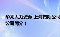 华秀人力资源 上海有限公司（关于华秀人力资源 上海有限公司简介）