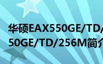 华硕EAX550GE/TD/256M（关于华硕EAX550GE/TD/256M简介）