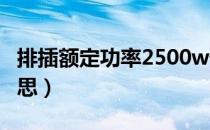 排插额定功率2500w什么意思（500w什么意思）