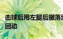 击球后用左腿后撤落地缓冲右腿前跨以利迅速回动