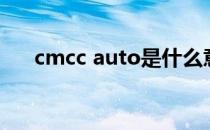 cmcc auto是什么意思（cmcc auto）