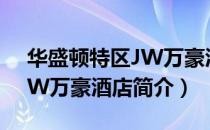 华盛顿特区JW万豪酒店（关于华盛顿特区JW万豪酒店简介）