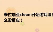 泰拉瑞亚steam开始游戏没反应（泰拉瑞亚steam启动为什么没反应）