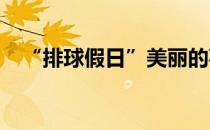 “排球假日”美丽的事物仅限于发现生活