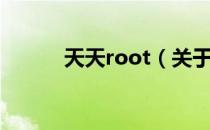 天天root（关于天天root简介）