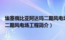 埃塞俄比亚阿达玛二期风电场工程（关于埃塞俄比亚阿达玛二期风电场工程简介）