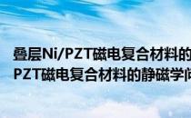 叠层Ni/PZT磁电复合材料的静磁学问题研究（关于叠层Ni/PZT磁电复合材料的静磁学问题研究介绍）