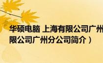 华硕电脑 上海有限公司广州分公司（关于华硕电脑 上海有限公司广州分公司简介）