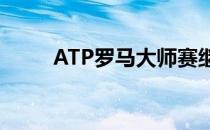 ATP罗马大师赛继续男单次轮较量