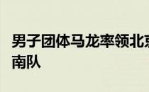 男子团体马龙率领北京队作为头号种子对阵海南队