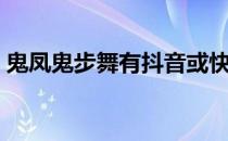 鬼凤鬼步舞有抖音或快手号吗（鬼凤鬼步舞）