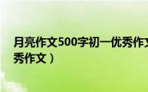 月亮作文500字初一优秀作文抒情（月亮作文500字初一优秀作文）