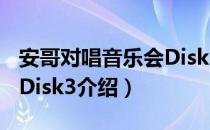 安哥对唱音乐会Disk3（关于安哥对唱音乐会Disk3介绍）