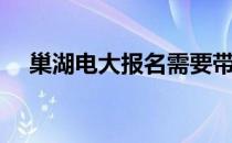 巢湖电大报名需要带些什么（巢湖电大）