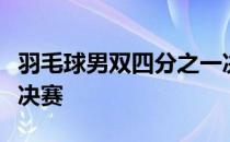 羽毛球男双四分之一决赛李俊慧刘雨辰进入半决赛