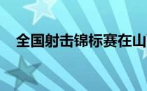 全国射击锦标赛在山西省临汾市继续进行