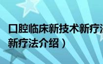 口腔临床新技术新疗法（关于口腔临床新技术新疗法介绍）