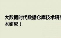 大数据时代数据仓库技术研究（关于大数据时代数据仓库技术研究）