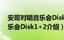 安哥对唱音乐会Disk1+2（关于安哥对唱音乐会Disk1+2介绍）