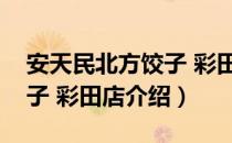 安天民北方饺子 彩田店（关于安天民北方饺子 彩田店介绍）