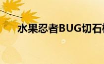 水果忍者BUG切石榴（水果忍者bug）