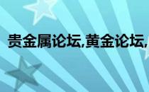 贵金属论坛,黄金论坛,白银论坛（白银论坛）