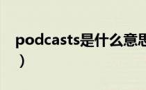 podcasts是什么意思（podcast是什么意思）