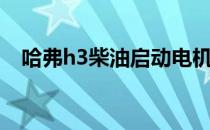 哈弗h3柴油启动电机位置（哈佛h3柴油）