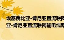 埃塞俄比亚-肯尼亚直流联网输电线路工程（关于埃塞俄比亚-肯尼亚直流联网输电线路工程简介）