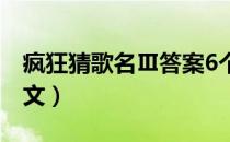 疯狂猜歌名Ⅲ答案6个字（疯狂猜歌六个字英文）