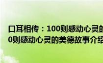 口耳相传：100则感动心灵的美德故事（关于口耳相传：100则感动心灵的美德故事介绍）