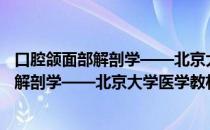 口腔颌面部解剖学——北京大学医学教材（关于口腔颌面部解剖学——北京大学医学教材介绍）